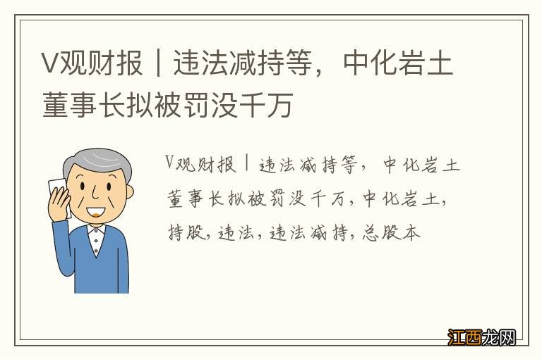 V观财报｜违法减持等，中化岩土董事长拟被罚没千万