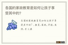 各国的家政教育是如何让孩子享受其中的？