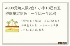 4999元每人限2台！小米13还有五种限量定制色：一个比一个风骚