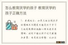 怎么教育厌学的孩子 教育厌学的孩子正确方法