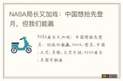 NASA局长又加戏：中国想抢先登月，但我们能赢