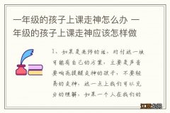 一年级的孩子上课走神怎么办 一年级的孩子上课走神应该怎样做