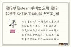 黑暗献祭steam手柄怎么用 黑暗献祭手柄适配问题的解决方案_网