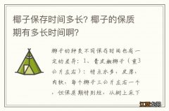 椰子保存时间多长? 椰子的保质期有多长时间啊？