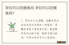 孕妇可以吃鳝鱼吗 孕妇可以吃鳝鱼吗?