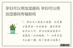 孕妇可以用加湿器吗 孕妇可以用加湿器吗有辐射吗