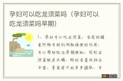 孕妇可以吃龙须菜吗早期 孕妇可以吃龙须菜吗