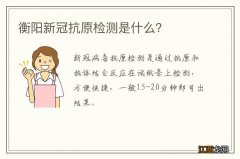 衡阳新冠抗原检测是什么？