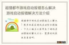 超猎都市游戏启动报错怎么解决 游戏启动报错解决方法介绍