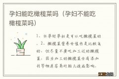 孕妇不能吃橄榄菜吗 孕妇能吃橄榄菜吗