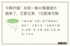 今晚开播！央视一套40集重磅大剧来了，王雷主演，7位配角可期待