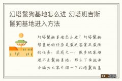 幻塔鬣狗基地怎么进 幻塔班吉斯鬣狗基地进入方法