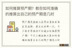 如何推算预产期？教你如何准确的推算出自己的预产期是几时