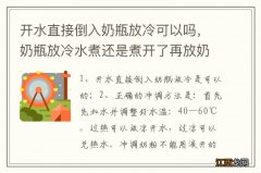 开水直接倒入奶瓶放冷可以吗，奶瓶放冷水煮还是煮开了再放奶瓶进去