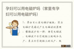 家里有孕妇可以用电磁炉吗 孕妇可以用电磁炉吗