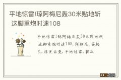 平地惊雷!琼阿梅尼轰30米贴地斩 这脚重炮时速108