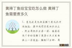 黄辣丁鱼给宝宝吃怎么做 黄辣丁鱼需要煮多久