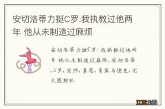 安切洛蒂力挺C罗:我执教过他两年 他从未制造过麻烦