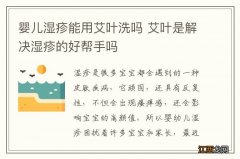 婴儿湿疹能用艾叶洗吗 艾叶是解决湿疹的好帮手吗