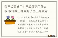 我已经变好了也已经变老了什么歌 歌词我已经变好了也已经变老了什么歌