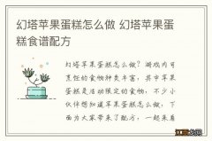 幻塔苹果蛋糕怎么做 幻塔苹果蛋糕食谱配方