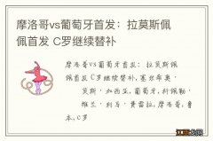 摩洛哥vs葡萄牙首发：拉莫斯佩佩首发 C罗继续替补