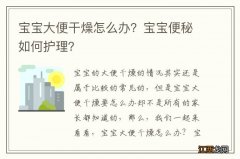 宝宝大便干燥怎么办？宝宝便秘如何护理？