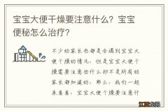 宝宝大便干燥要注意什么？宝宝便秘怎么治疗？