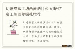 幻塔甜蜜工坊西萝送什么 幻塔甜蜜工坊西萝赠礼推荐