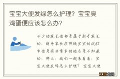 宝宝大便发绿怎么护理？宝宝臭鸡蛋便应该怎么办？