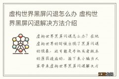 虚构世界黑屏闪退怎么办 虚构世界黑屏闪退解决方法介绍