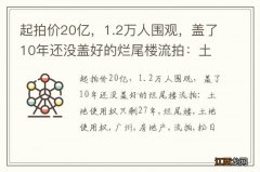 起拍价20亿，1.2万人围观，盖了10年还没盖好的烂尾楼流拍：土地使用权只剩27年