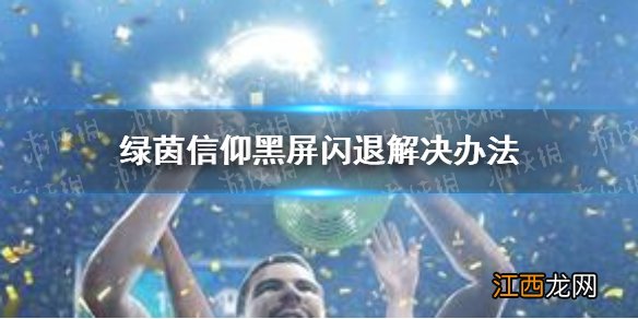 绿茵信仰,黑屏闪退是什么原因 绿茵信仰黑屏闪退解决办法