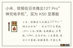 小米、软银在日本推出12T Pro“神充电手机”，实为 K50 至尊版