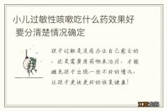 小儿过敏性咳嗽吃什么药效果好 要分清楚情况确定