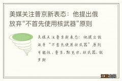 美媒关注普京新表态：他提出俄放弃“不首先使用核武器”原则可能性