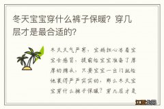 冬天宝宝穿什么裤子保暖？穿几层才是最合适的？