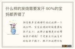 什么样的发烧需要发汗 90%的宝妈都弄错了