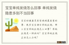 宝宝单纯发烧怎么回事 单纯发烧隐患多别不当回事