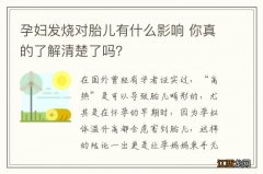 孕妇发烧对胎儿有什么影响 你真的了解清楚了吗？