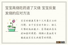 宝宝高烧吃药退了又烧 宝宝反复发烧的应对方法