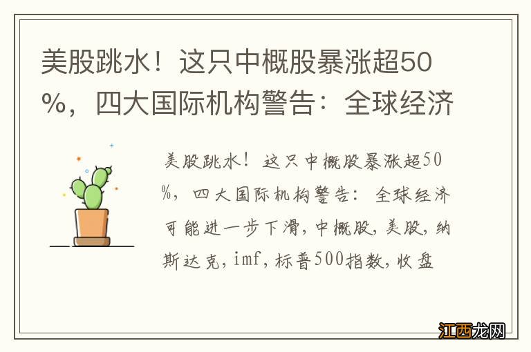 美股跳水！这只中概股暴涨超50%，四大国际机构警告：全球经济可能进一步下滑