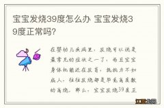 宝宝发烧39度怎么办 宝宝发烧39度正常吗？