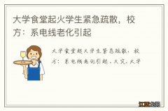 大学食堂起火学生紧急疏散，校方：系电线老化引起