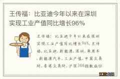 王传福：比亚迪今年以来在深圳实现工业产值同比增长96%