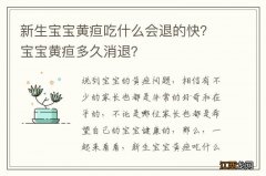 新生宝宝黄疸吃什么会退的快？宝宝黄疸多久消退？