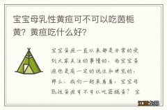 宝宝母乳性黄疸可不可以吃茵栀黄？黄疸吃什么好？