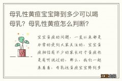 母乳性黄疸宝宝降到多少可以喝母乳？母乳性黄疸怎么判断？