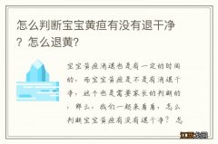 怎么判断宝宝黄疸有没有退干净？怎么退黄？