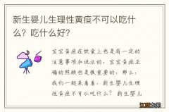 新生婴儿生理性黄疸不可以吃什么？吃什么好？